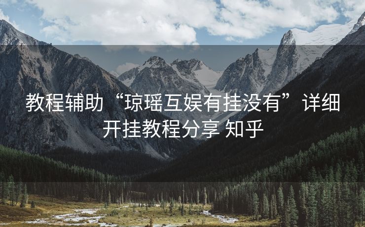 教程辅助“琼瑶互娱有挂没有”详细开挂教程分享 知乎 教程辅助“琼瑶互娱有挂没有”详细开挂教程分享 知乎