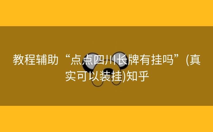 教程辅助“点点四川长牌有挂吗”(真实可以装挂)知乎 教程辅助“点点四川长牌有挂吗”(真实可以装挂)知乎