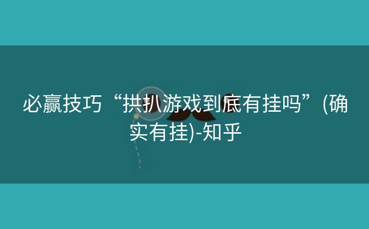 必赢技巧“拱扒游戏到底有挂吗”(确实有挂)-知乎 必赢技巧“拱扒游戏到底有挂吗”(确实有挂)-知乎