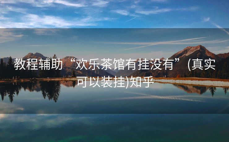 教程辅助“欢乐茶馆有挂没有”(真实可以装挂)知乎 教程辅助“欢乐茶馆有挂没有”(真实可以装挂)知乎