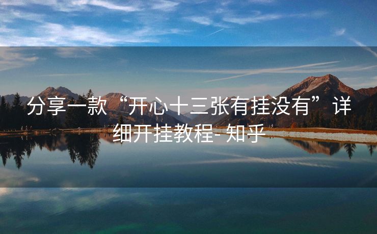 分享一款“开心十三张有挂没有”详细开挂教程- 知乎 分享一款“开心十三张有挂没有”详细开挂教程- 知乎