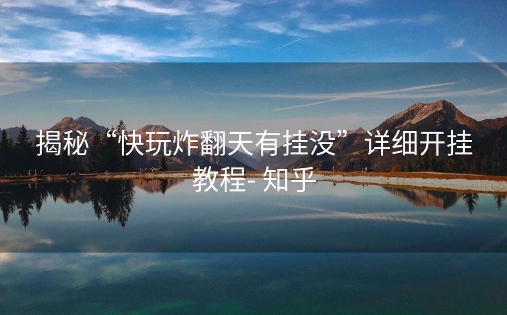 揭秘“快玩炸翻天有挂没”详细开挂教程- 知乎 揭秘“快玩炸翻天有挂没”详细开挂教程- 知乎