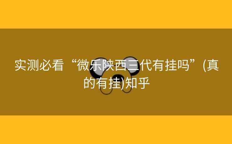 实测必看“微乐陕西三代有挂吗”(真的有挂)知乎 实测必看“微乐陕西三代有挂吗”(真的有挂)知乎