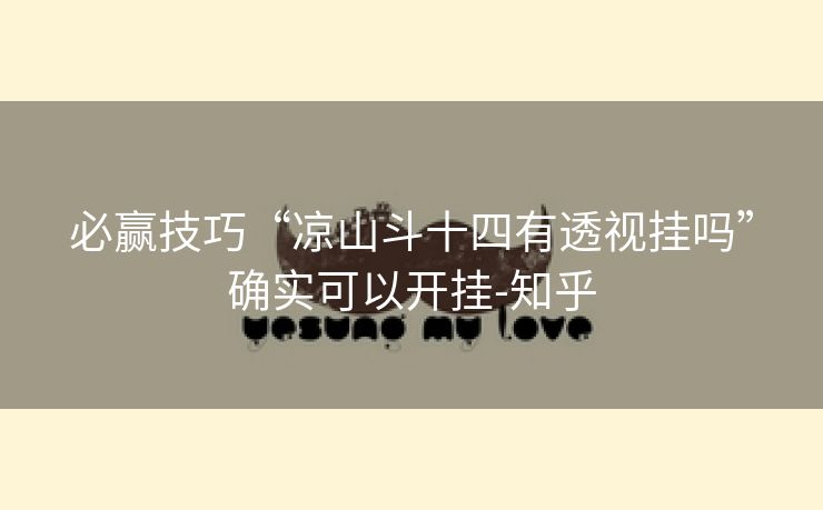 必赢技巧“凉山斗十四有透视挂吗”确实可以开挂-知乎 必赢技巧“凉山斗十四有透视挂吗”确实可以开挂-知乎