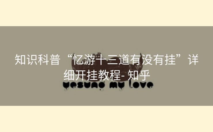 知识科普“忆游十三道有没有挂”详细开挂教程- 知乎 知识科普“忆游十三道有没有挂”详细开挂教程- 知乎