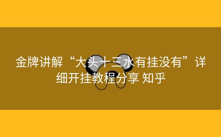 金牌讲解“大头十三水有挂没有”详细开挂教程分享 知乎