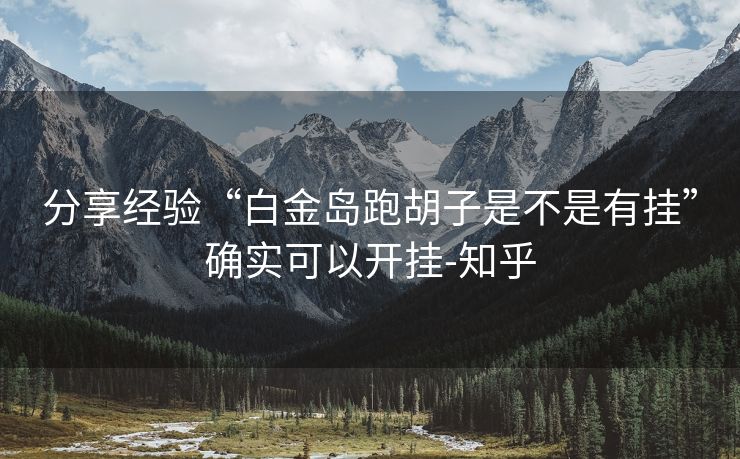 分享经验“白金岛跑胡子是不是有挂”确实可以开挂-知乎 分享经验“白金岛跑胡子是不是有挂”确实可以开挂-知乎