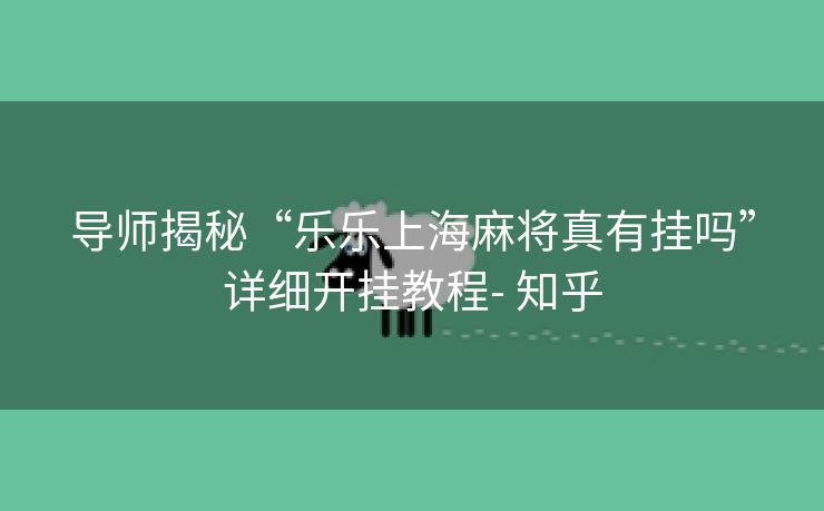 导师揭秘“乐乐上海麻将真有挂吗”详细开挂教程- 知乎 导师揭秘“乐乐上海麻将真有挂吗”详细开挂教程- 知乎