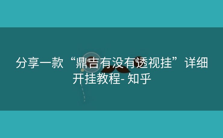 分享一款“鼎吉有没有透视挂”详细开挂教程- 知乎 分享一款“鼎吉有没有透视挂”详细开挂教程- 知乎