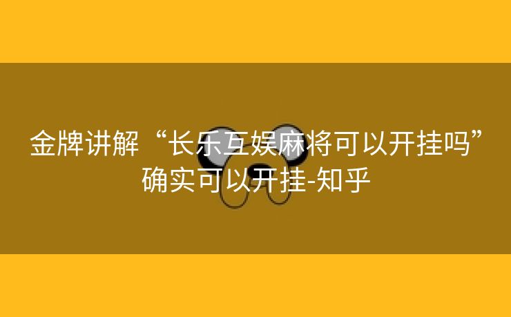金牌讲解“长乐互娱麻将可以开挂吗”确实可以开挂-知乎 金牌讲解“长乐互娱麻将可以开挂吗”确实可以开挂-知乎
