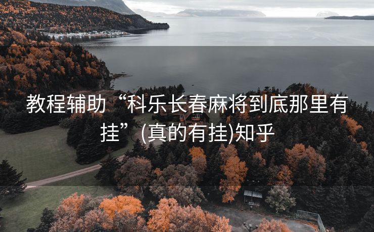 教程辅助“科乐长春麻将到底那里有挂”(真的有挂)知乎 教程辅助“科乐长春麻将到底那里有挂”(真的有挂)知乎