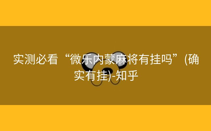 实测必看“微乐内蒙麻将有挂吗”(确实有挂)-知乎 实测必看“微乐内蒙麻将有挂吗”(确实有挂)-知乎