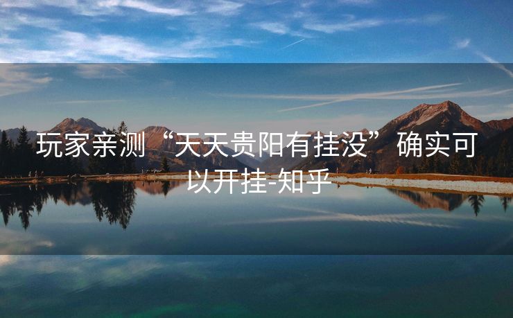 玩家亲测“天天贵阳有挂没”确实可以开挂-知乎 玩家亲测“天天贵阳有挂没”确实可以开挂-知乎