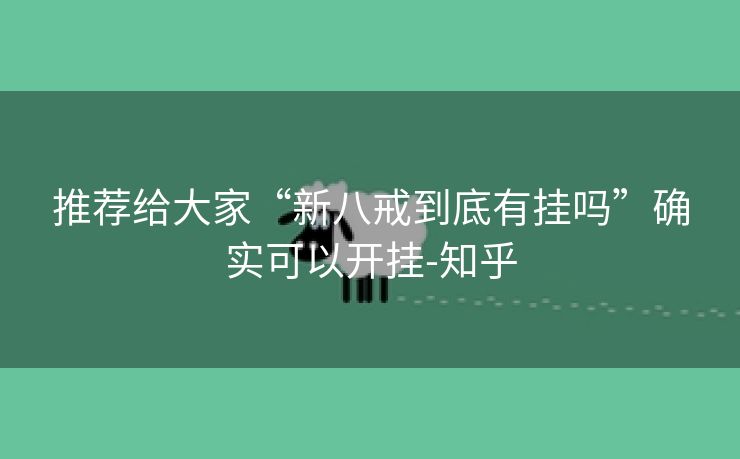 推荐给大家“新八戒到底有挂吗”确实可以开挂-知乎 推荐给大家“新八戒到底有挂吗”确实可以开挂-知乎
