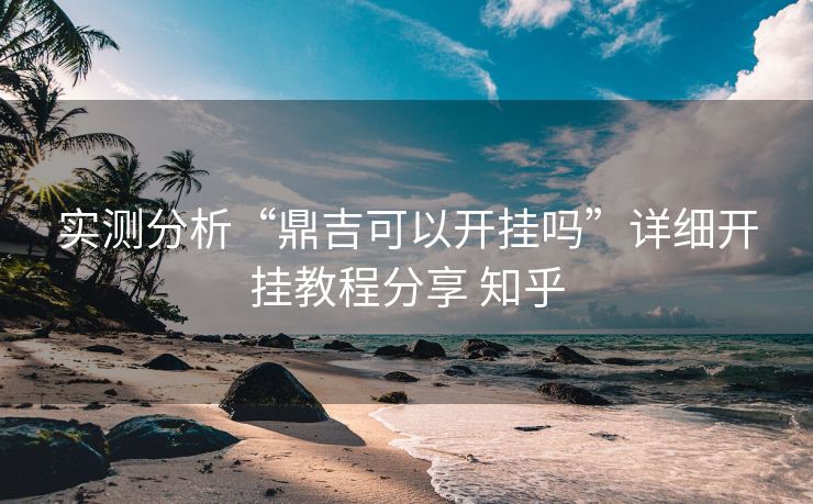 实测分析“鼎吉可以开挂吗”详细开挂教程分享 知乎