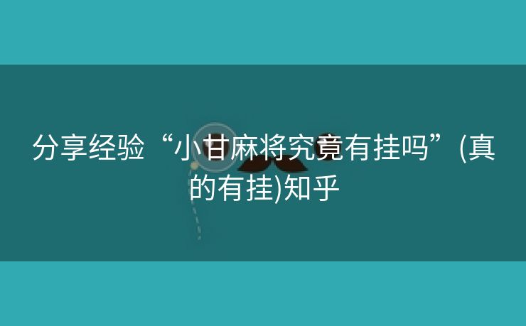 分享经验“小甘麻将究竟有挂吗”(真的有挂)知乎