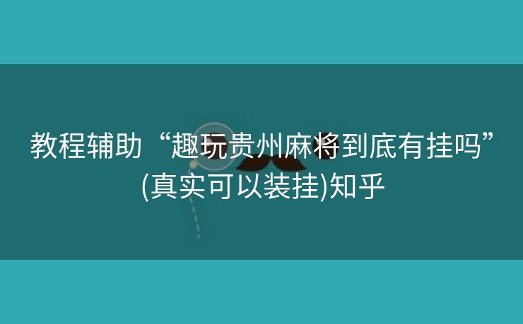 教程辅助“趣玩贵州麻将到底有挂吗”(真实可以装挂)知乎