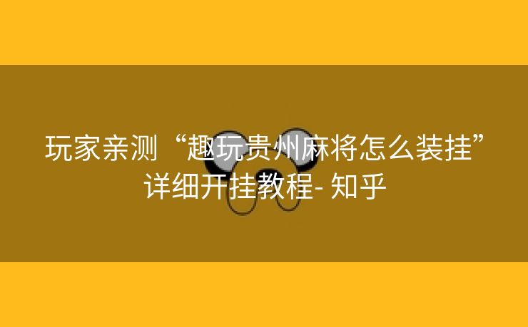 玩家亲测“趣玩贵州麻将怎么装挂”详细开挂教程- 知乎 玩家亲测“趣玩贵州麻将怎么装挂”详细开挂教程- 知乎