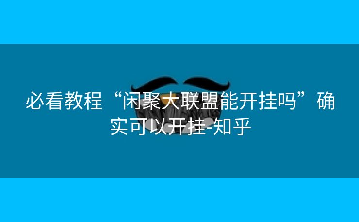 必看教程“闲聚大联盟能开挂吗”确实可以开挂-知乎 必看教程“闲聚大联盟能开挂吗”确实可以开挂-知乎