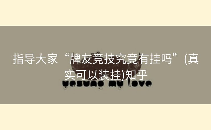 指导大家“牌友竞技究竟有挂吗”(真实可以装挂)知乎 指导大家“牌友竞技究竟有挂吗”(真实可以装挂)知乎