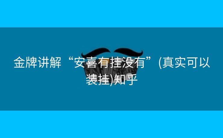 金牌讲解“安喜有挂没有”(真实可以装挂)知乎 金牌讲解“安喜有挂没有”(真实可以装挂)知乎