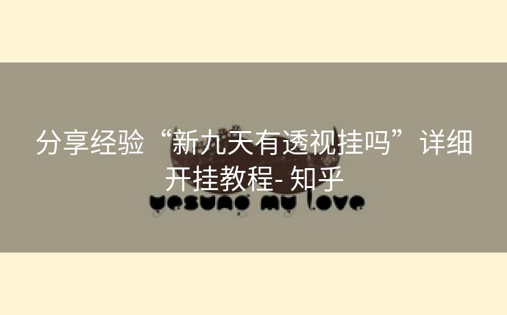 分享经验“新九天有透视挂吗”详细开挂教程- 知乎 分享经验“新九天有透视挂吗”详细开挂教程- 知乎