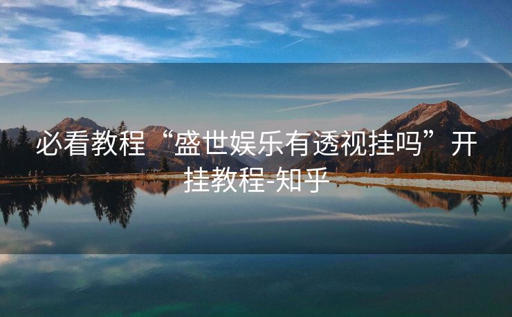 必看教程“盛世娱乐有透视挂吗”开挂教程-知乎 必看教程“盛世娱乐有透视挂吗”开挂教程-知乎