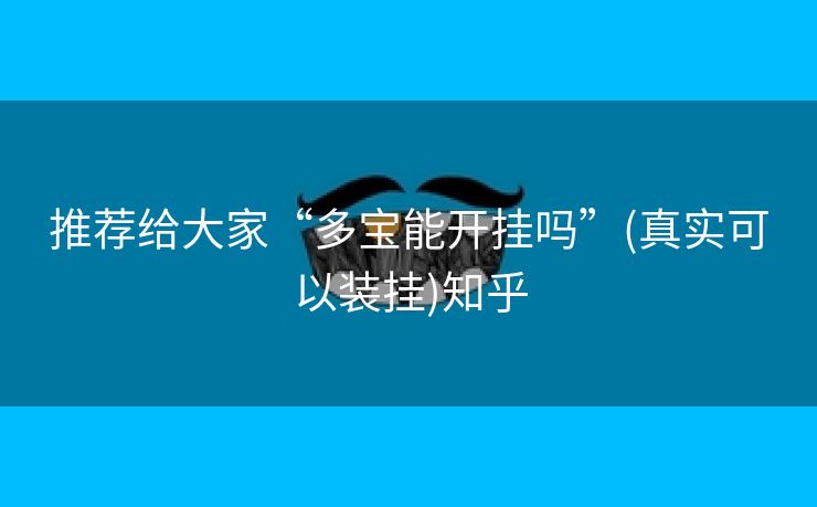 推荐给大家“多宝能开挂吗”(真实可以装挂)知乎 推荐给大家“多宝能开挂吗”(真实可以装挂)知乎