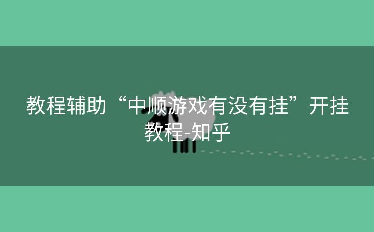 教程辅助“中顺游戏有没有挂”开挂教程-知乎 教程辅助“中顺游戏有没有挂”开挂教程-知乎