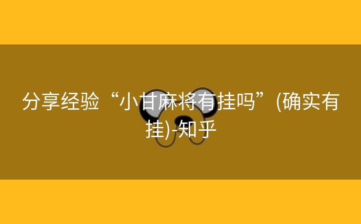 分享经验“小甘麻将有挂吗”(确实有挂)-知乎 分享经验“小甘麻将有挂吗”(确实有挂)-知乎