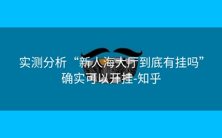 实测分析“新人海大厅到底有挂吗”确实可以开挂-知乎 实测分析“新人海大厅到底有挂吗”确实可以开挂-知乎