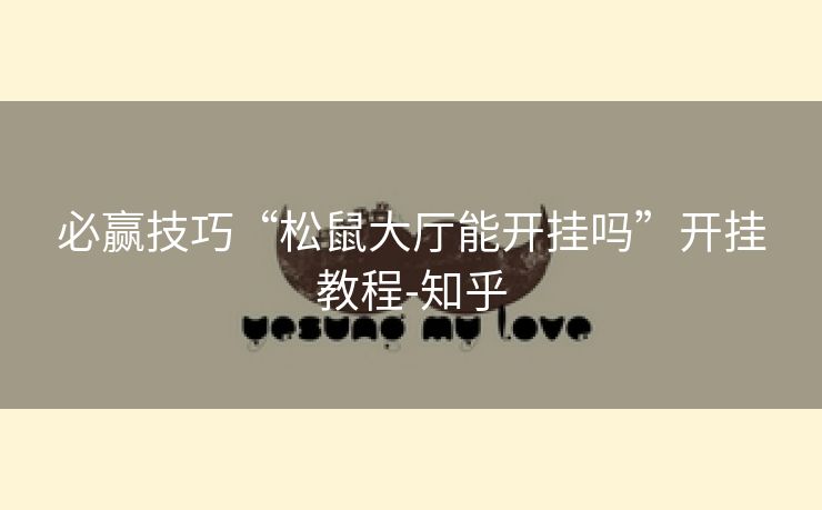 必赢技巧“松鼠大厅能开挂吗”开挂教程-知乎 必赢技巧“松鼠大厅能开挂吗”开挂教程-知乎