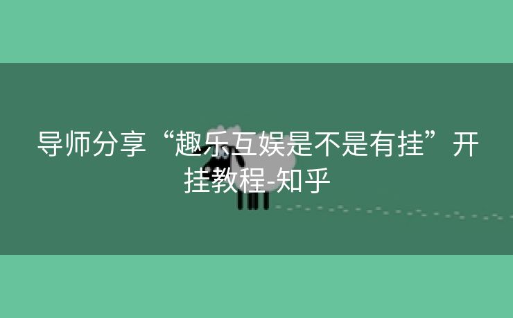 导师分享“趣乐互娱是不是有挂”开挂教程-知乎 导师分享“趣乐互娱是不是有挂”开挂教程-知乎