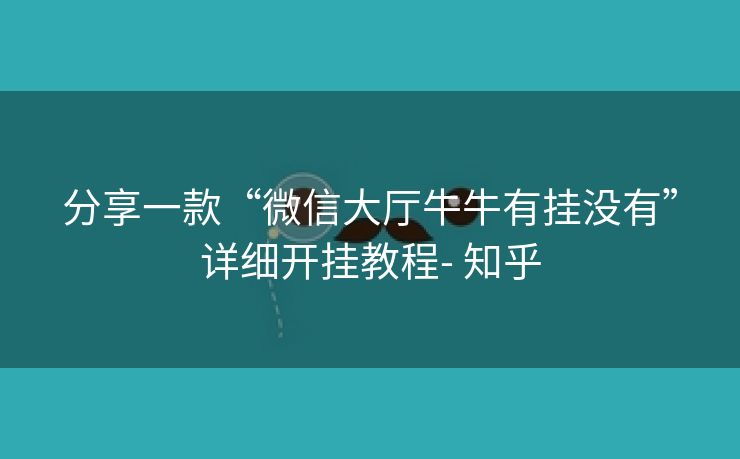 分享一款“微信大厅牛牛有挂没有”详细开挂教程- 知乎 分享一款“微信大厅牛牛有挂没有”详细开挂教程- 知乎