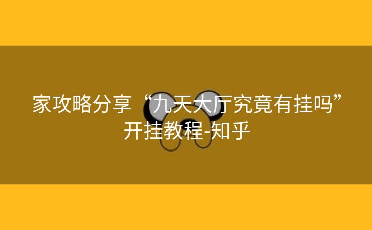 家攻略分享“九天大厅究竟有挂吗”开挂教程-知乎 家攻略分享“九天大厅究竟有挂吗”开挂教程-知乎