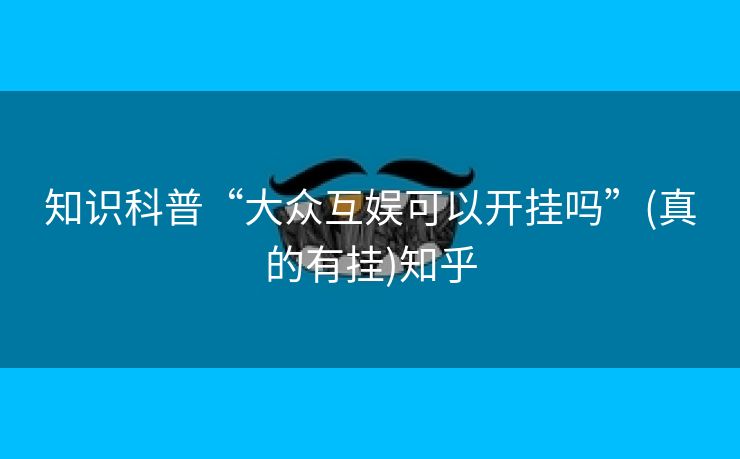 知识科普“大众互娱可以开挂吗”(真的有挂)知乎 知识科普“大众互娱可以开挂吗”(真的有挂)知乎