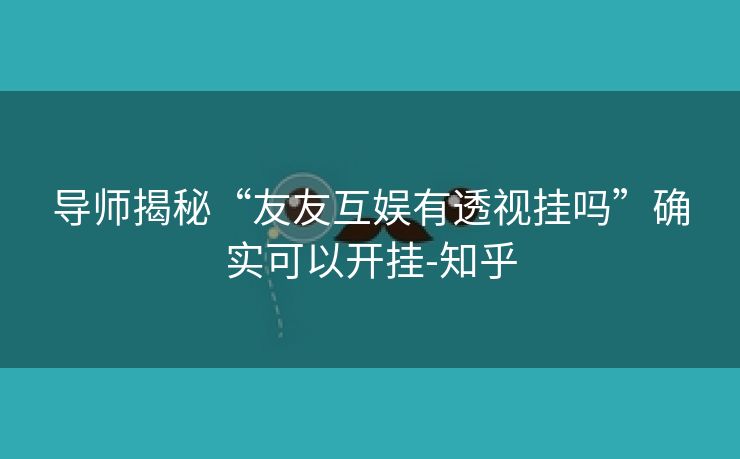 导师揭秘“友友互娱有透视挂吗”确实可以开挂-知乎 导师揭秘“友友互娱有透视挂吗”确实可以开挂-知乎