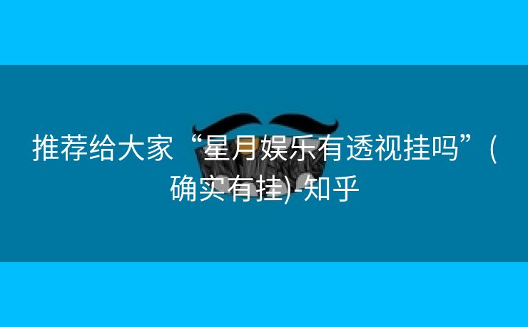 推荐给大家“星月娱乐有透视挂吗”(确实有挂)-知乎 推荐给大家“星月娱乐有透视挂吗”(确实有挂)-知乎