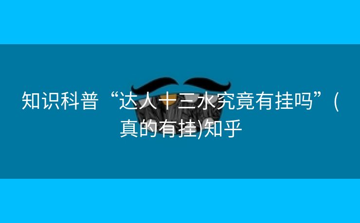 知识科普“达人十三水究竟有挂吗”(真的有挂)知乎 知识科普“达人十三水究竟有挂吗”(真的有挂)知乎