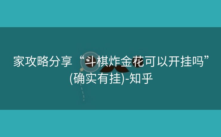 家攻略分享“斗棋炸金花可以开挂吗”(确实有挂)-知乎 家攻略分享“斗棋炸金花可以开挂吗”(确实有挂)-知乎