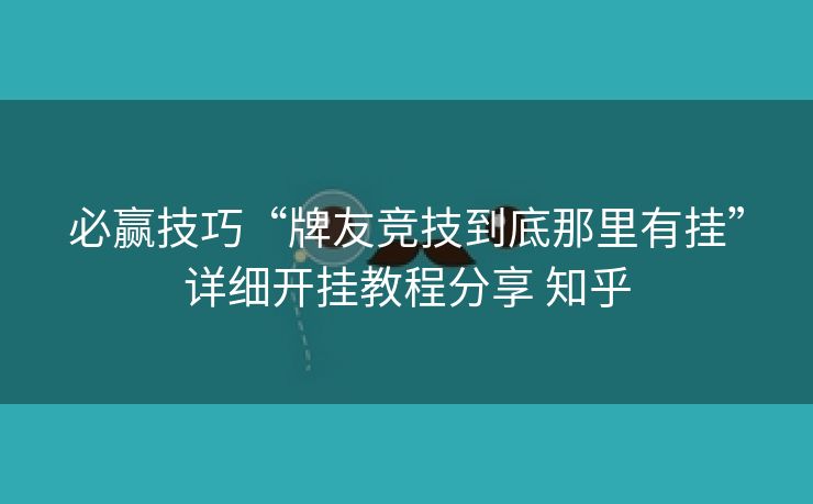 必赢技巧“牌友竞技到底那里有挂”详细开挂教程分享 知乎 必赢技巧“牌友竞技到底那里有挂”详细开挂教程分享 知乎