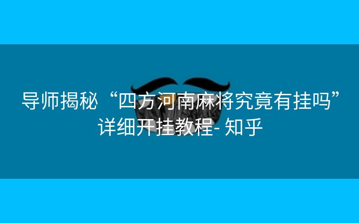导师揭秘“四方河南麻将究竟有挂吗”详细开挂教程- 知乎 导师揭秘“四方河南麻将究竟有挂吗”详细开挂教程- 知乎