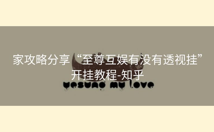 家攻略分享“至尊互娱有没有透视挂”开挂教程-知乎 家攻略分享“至尊互娱有没有透视挂”开挂教程-知乎