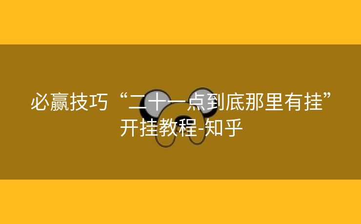 必赢技巧“二十一点到底那里有挂”开挂教程-知乎 必赢技巧“二十一点到底那里有挂”开挂教程-知乎