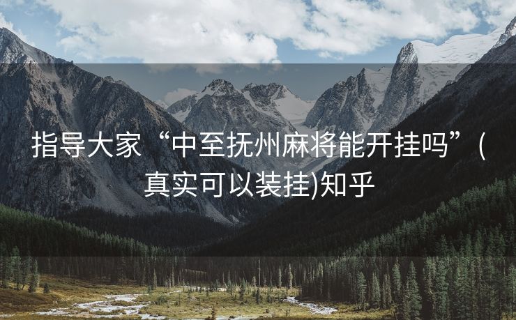 指导大家“中至抚州麻将能开挂吗”(真实可以装挂)知乎 指导大家“中至抚州麻将能开挂吗”(真实可以装挂)知乎