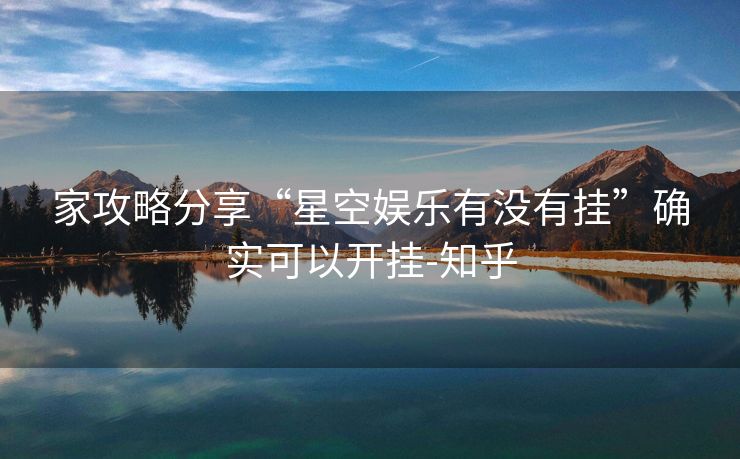 家攻略分享“星空娱乐有没有挂”确实可以开挂-知乎 家攻略分享“星空娱乐有没有挂”确实可以开挂-知乎