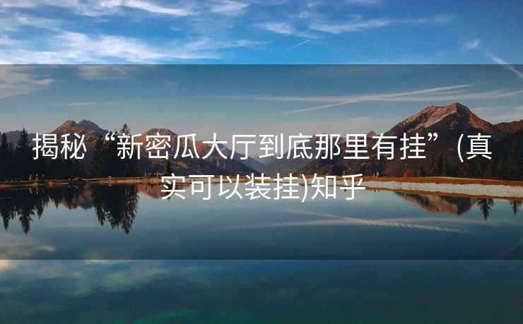 揭秘“新密瓜大厅到底那里有挂”(真实可以装挂)知乎 揭秘“新密瓜大厅到底那里有挂”(真实可以装挂)知乎