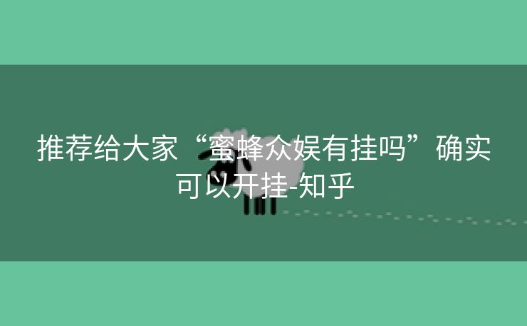 推荐给大家“蜜蜂众娱有挂吗”确实可以开挂-知乎 推荐给大家“蜜蜂众娱有挂吗”确实可以开挂-知乎
