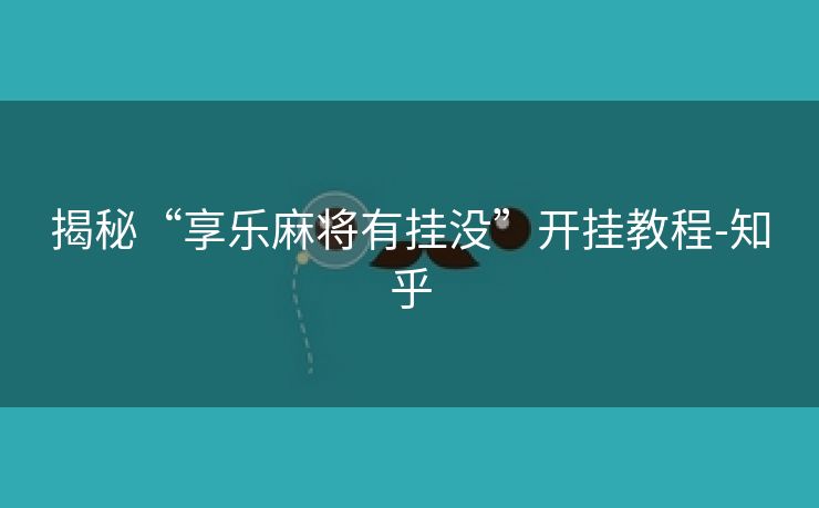 揭秘“享乐麻将有挂没”开挂教程-知乎 揭秘“享乐麻将有挂没”开挂教程-知乎
