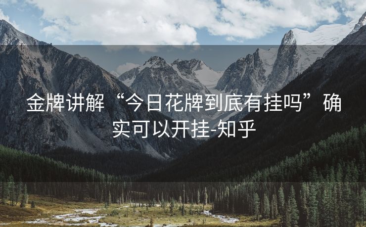 金牌讲解“今日花牌到底有挂吗”确实可以开挂-知乎 金牌讲解“今日花牌到底有挂吗”确实可以开挂-知乎